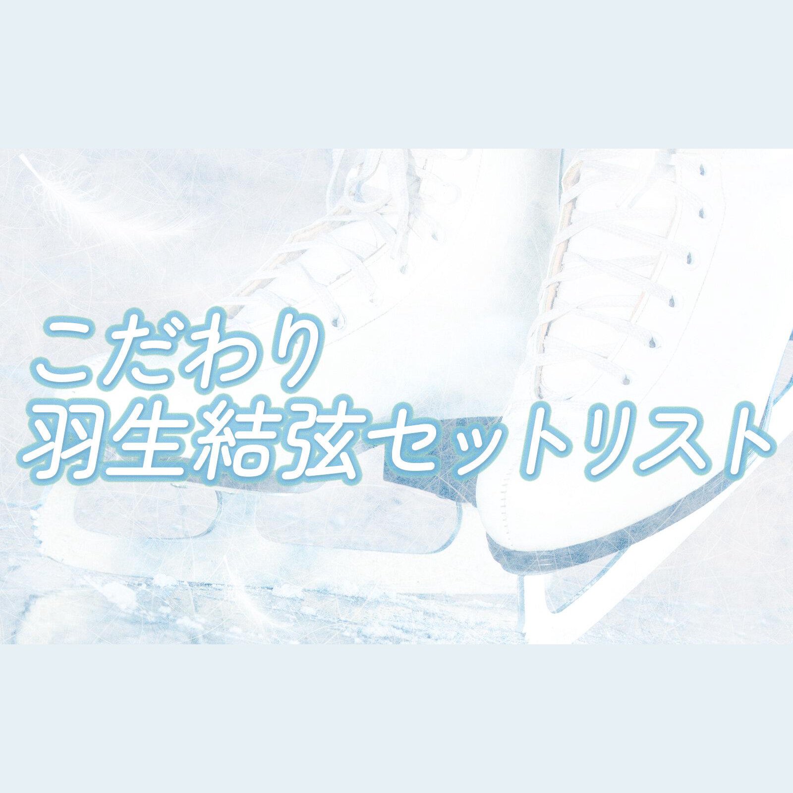 こだわり羽生結弦セットリスト の放送回一覧 | radiko(ラジコ)