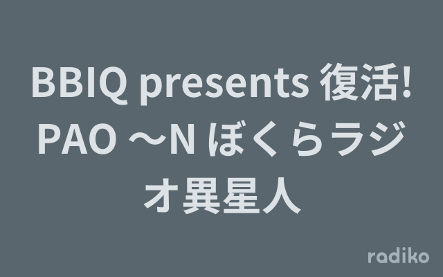 BBIQ presents 復活!PAO ～N ぼくらラジオ異星人を聴く | radiko