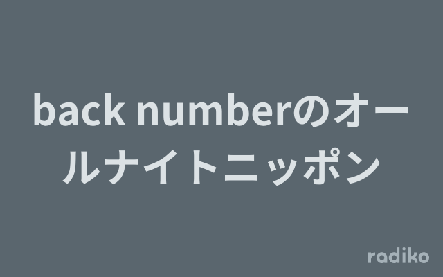 back numberのオールナイトニッポンを聴く | radiko(ラジコ
