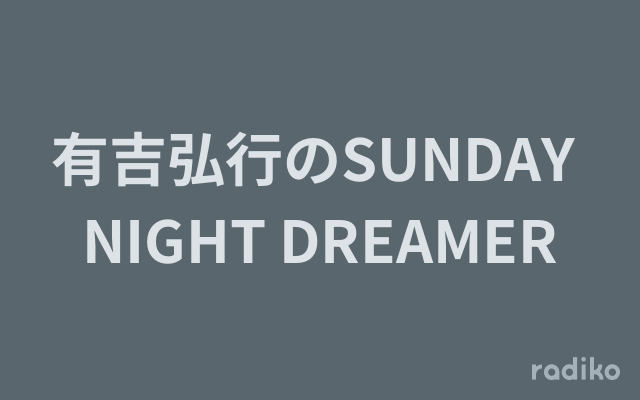 有吉弘行のSUNDAY NIGHT DREAMER の放送回一覧 | radiko(ラジコ)