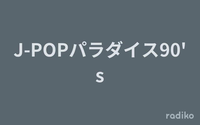 J-POPパラダイス90'sを聴く | radiko(ラジコ) | ラジオや